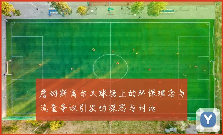 詹姆斯高尔夫球场上的环保理念与流量争议引发的深思与讨论