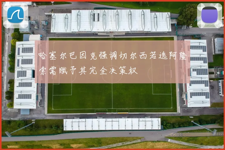 哈塞尔巴因克强调切尔西若选阿隆索需赋予其完全决策权