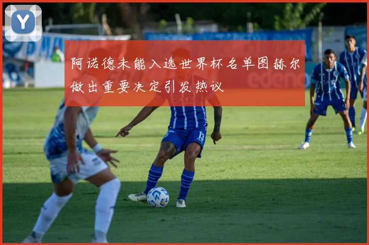 阿诺德未能入选世界杯名单图赫尔做出重要决定引发热议