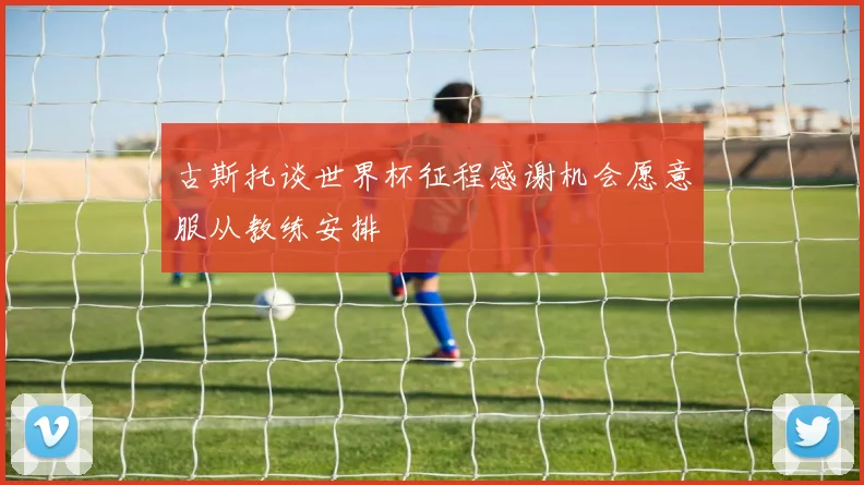 古斯托谈世界杯征程感谢机会愿意服从教练安排