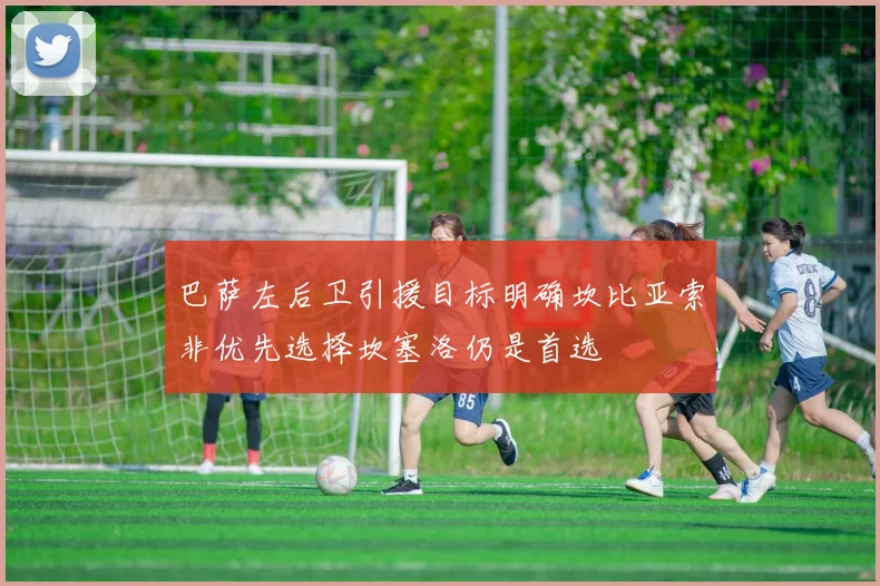 巴萨左后卫引援目标明确坎比亚索非优先选择坎塞洛仍是首选