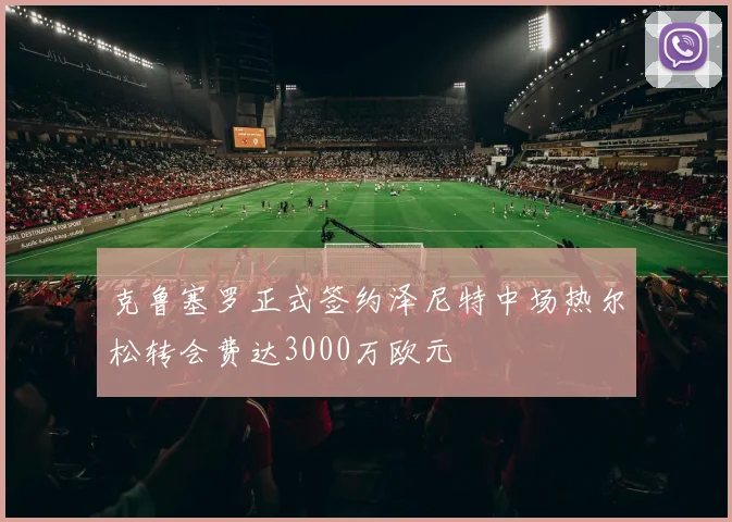 克鲁塞罗正式签约泽尼特中场热尔松转会费达3000万欧元