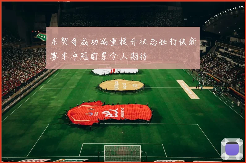东契奇成功减重提升状态独行侠新赛季冲冠前景令人期待