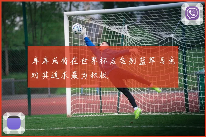 库库或将在世界杯后告别蓝军马竞对其追求最为积极