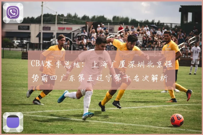 CBA赛季总结：上海广厦深圳北京强势前四广东第五辽宁第十名次解析
