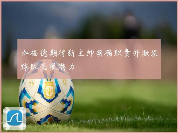 加福德期待新主帅明确职责并激发球队无限潜力