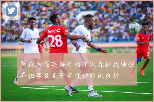 阿森纳在英超对诺丁汉森林战绩优异但客场表现不佳的对比分析