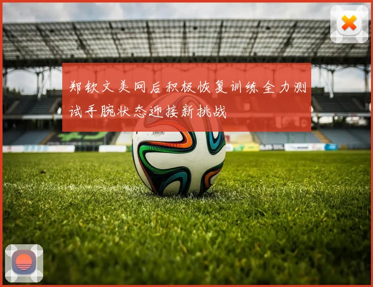 郑钦文美网后积极恢复训练全力测试手腕状态迎接新挑战