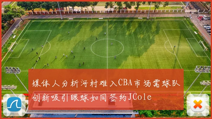 媒体人分析河村难入CBA市场需球队创新吸引眼球如同签约JCole