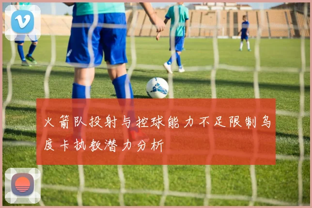 火箭队投射与控球能力不足限制乌度卡执教潜力分析