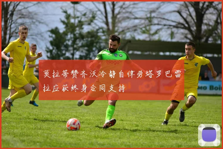莫拉蒂赞齐沃冷静自律劳塔罗巴雷拉应获终身合同支持