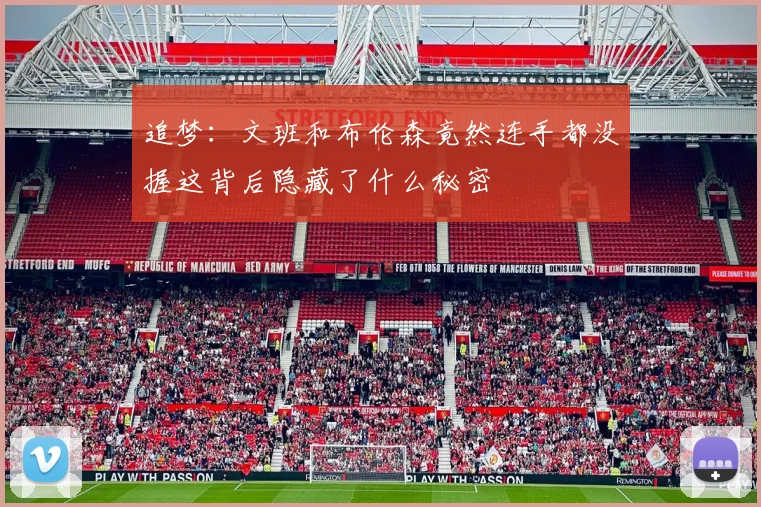 追梦:文班和布伦森竟然连手都没握这背后隐藏了什么秘密