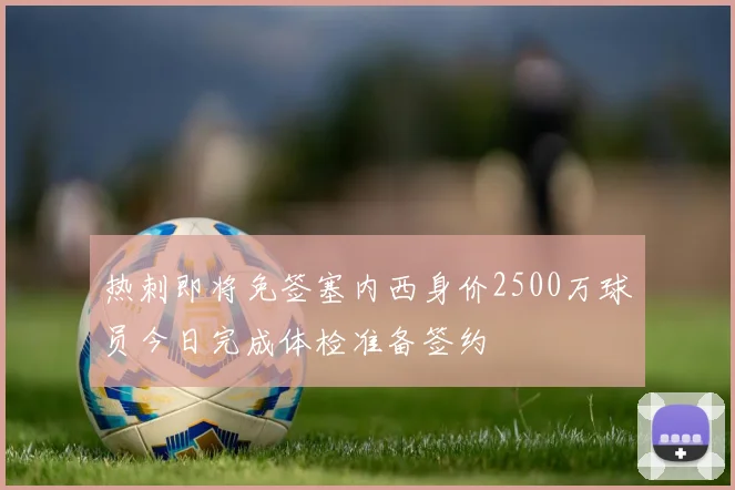 热刺即将免签塞内西身价2500万球员今日完成体检准备签约