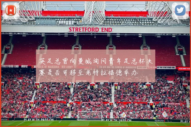 英足总曾向曼城询问青年足总杯决赛是否可移至老特拉福德举办